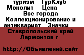 1.1) туризм : ТурКлуб “Монолит“ › Цена ­ 190 - Все города Коллекционирование и антиквариат » Значки   . Ставропольский край,Лермонтов г.